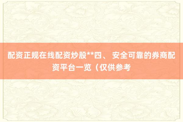 配资正规在线配资炒股**四、 安全可靠的券商配资平台一览（仅供参考