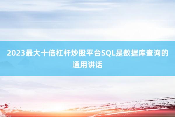 2023最大十倍杠杆炒股平台SQL是数据库查询的通用讲话