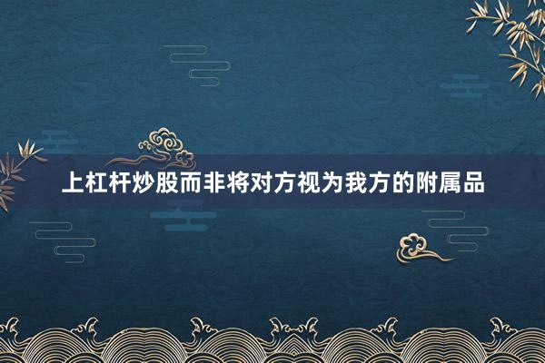 上杠杆炒股而非将对方视为我方的附属品