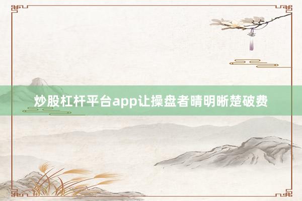 炒股杠杆平台app让操盘者晴明晰楚破费