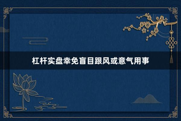 杠杆实盘幸免盲目跟风或意气用事