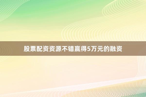 股票配资资源不错赢得5万元的融资
