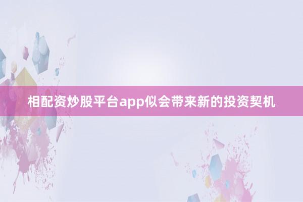 相配资炒股平台app似会带来新的投资契机