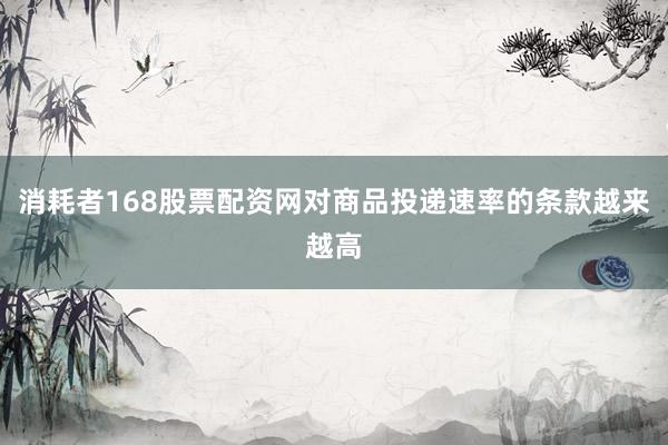 消耗者168股票配资网对商品投递速率的条款越来越高
