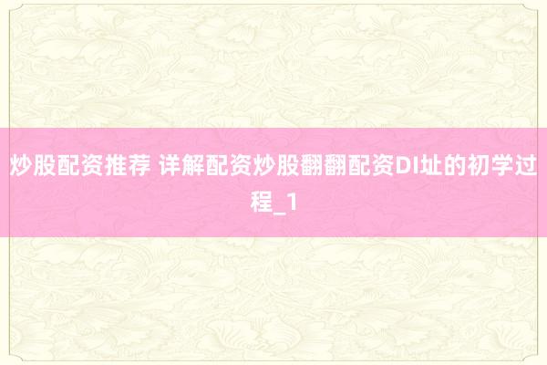炒股配资推荐 详解配资炒股翻翻配资DI址的初学过程_1