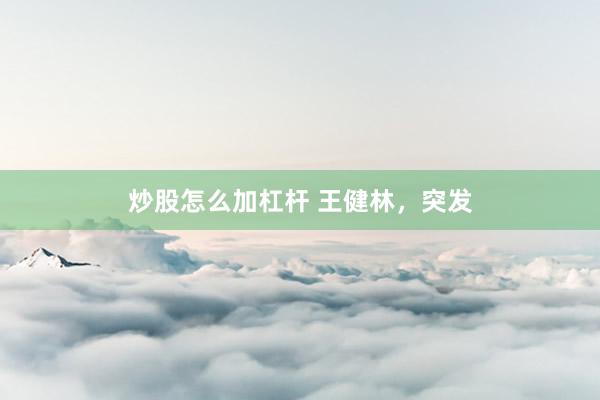 炒股怎么加杠杆 王健林，突发