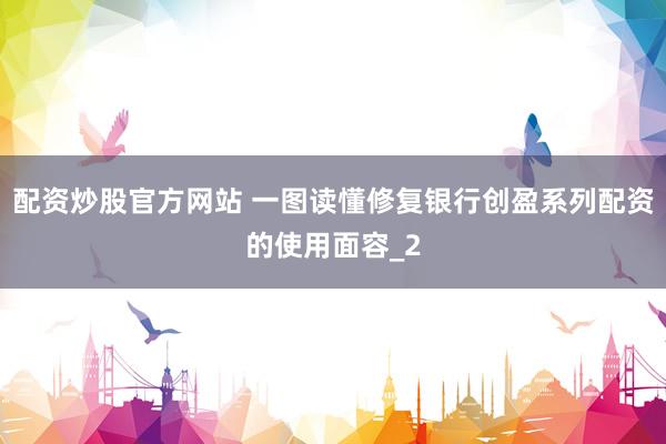 配资炒股官方网站 一图读懂修复银行创盈系列配资的使用面容_2
