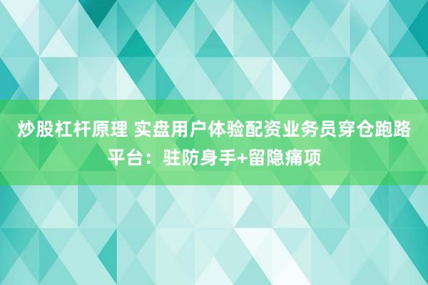 炒股杠杆原理 实盘用户体验配资业务员穿仓跑路平台：驻防身手+留隐痛项