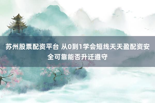 苏州股票配资平台 从0到1学会短线天天盈配资安全可靠能否升迁遵守
