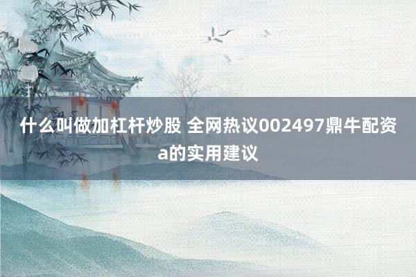 什么叫做加杠杆炒股 全网热议002497鼎牛配资a的实用建议