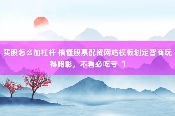 买股怎么加杠杆 搞懂股票配资网站模板划定智商玩得昭彰，不看必吃亏_1